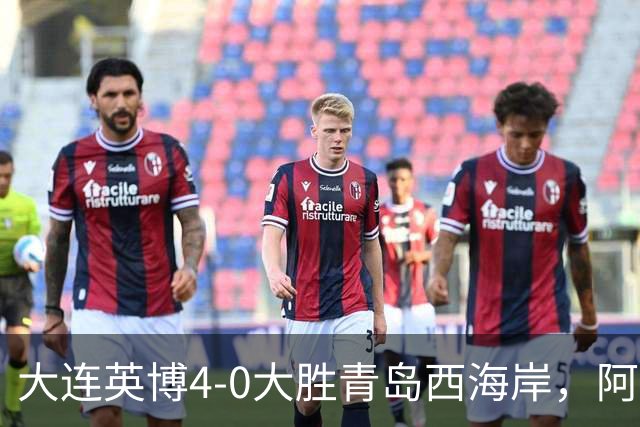 大连英博4-0大胜青岛西海岸，阿奇姆彭演绎四射传奇